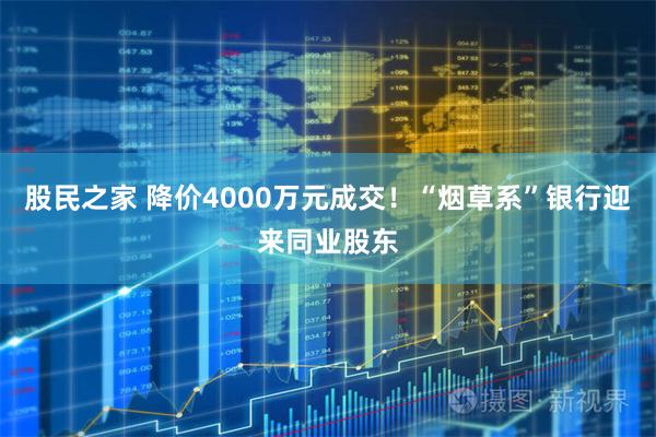 股民之家 降价4000万元成交！“烟草系”银行迎来同业股东