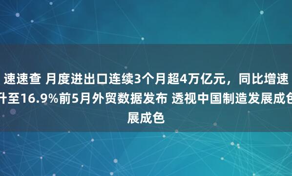 速速查 月度进出口连续3个月超4万亿元，同比增速升至16.9%前5月外贸数据发布 透视中国制造发展成色