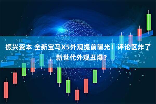 振兴资本 全新宝马X5外观提前曝光！评论区炸了，新世代外观丑爆？