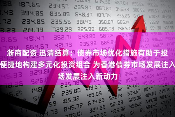 浙商配资 迅清结算：债券市场优化措施有助于投资者更便捷地构建多元化投资组合 为香港债券市场发展注入新动力