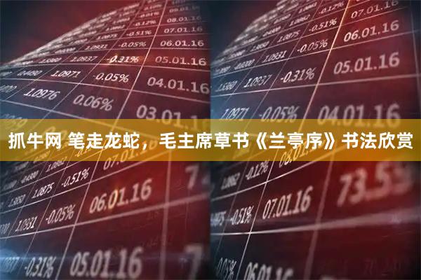 抓牛网 笔走龙蛇，毛主席草书《兰亭序》书法欣赏