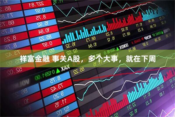 祥富金融 事关A股，多个大事，就在下周
