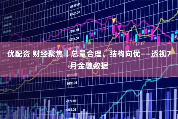 优配资 财经聚焦丨总量合理、结构向优——透视7月金融数据